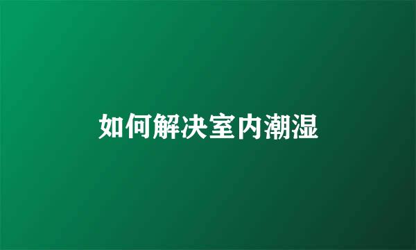 如何解决室内潮湿