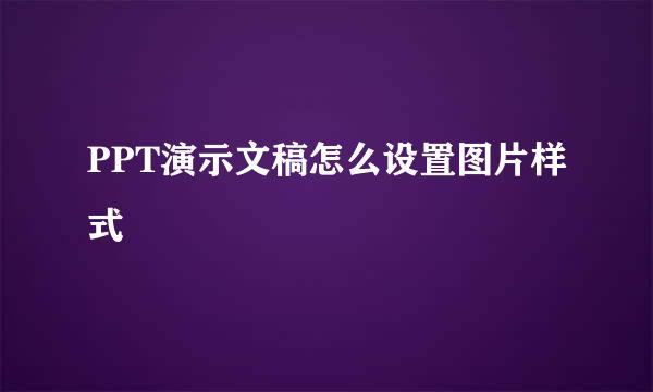 PPT演示文稿怎么设置图片样式