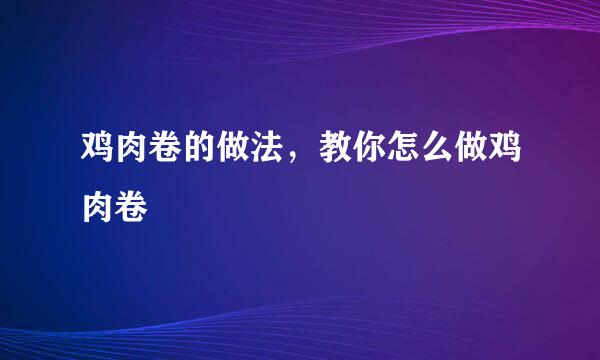 鸡肉卷的做法，教你怎么做鸡肉卷