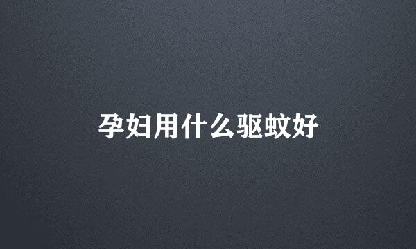 孕妇用什么驱蚊好