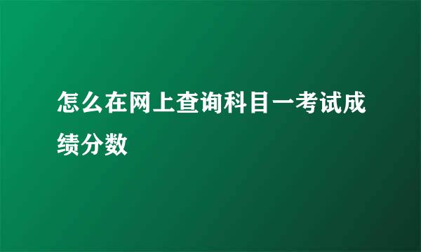 怎么在网上查询科目一考试成绩分数