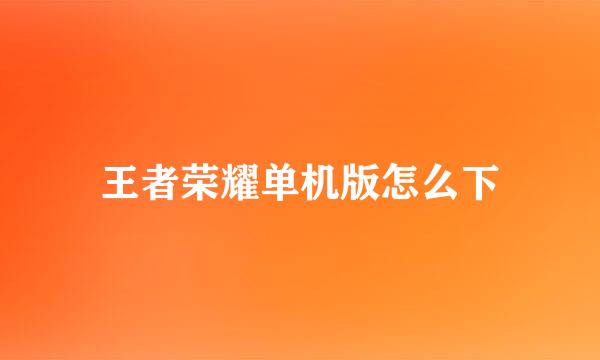 王者荣耀单机版怎么下