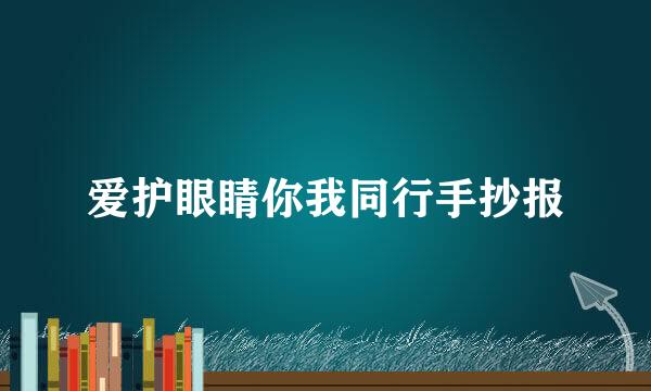 爱护眼睛你我同行手抄报