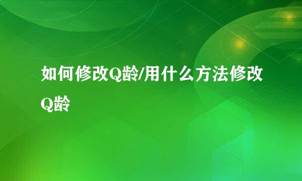 如何修改Q龄/用什么方法修改Q龄