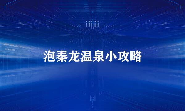 泡秦龙温泉小攻略