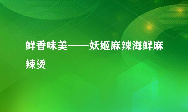 鲜香味美——妖姬麻辣海鲜麻辣烫