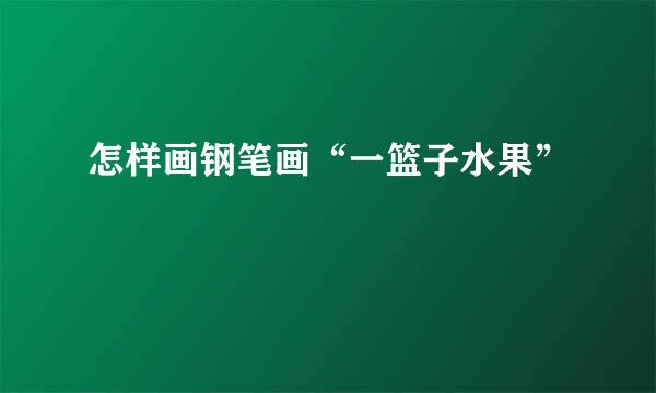 怎样画钢笔画“一篮子水果”