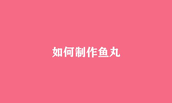 如何制作鱼丸