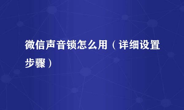 微信声音锁怎么用（详细设置步骤）