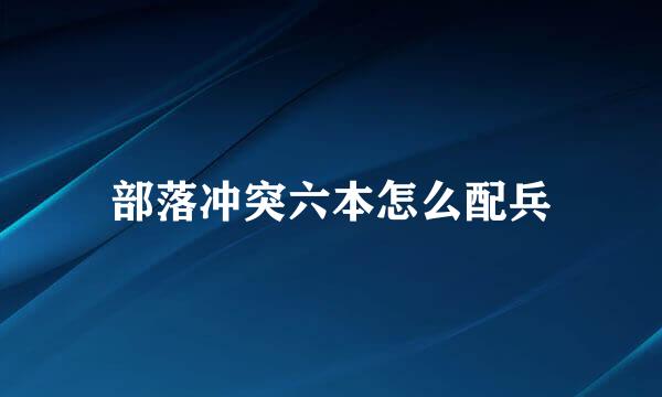 部落冲突六本怎么配兵