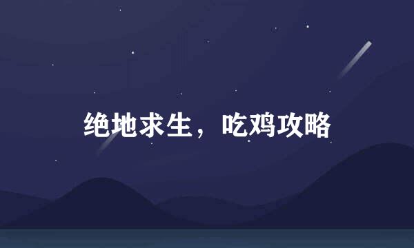 绝地求生，吃鸡攻略