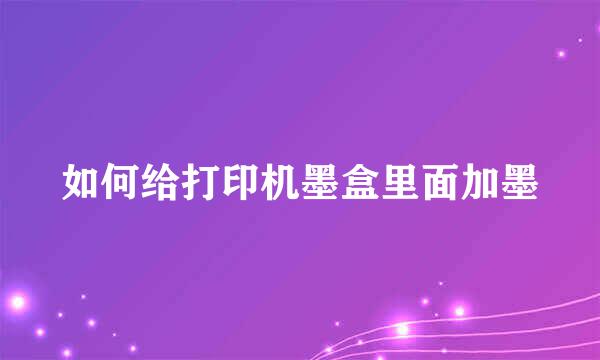 如何给打印机墨盒里面加墨