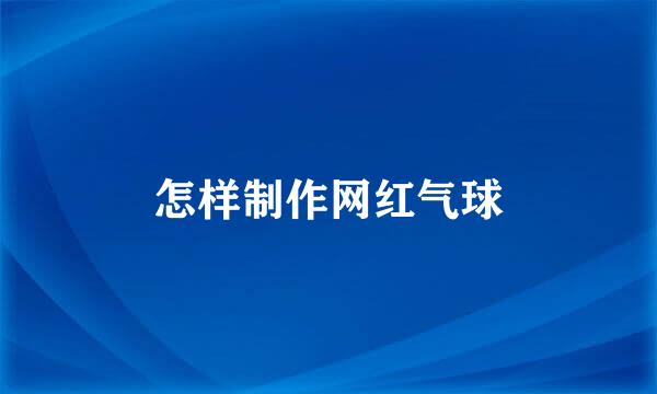 怎样制作网红气球
