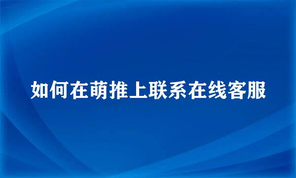 如何在萌推上联系在线客服