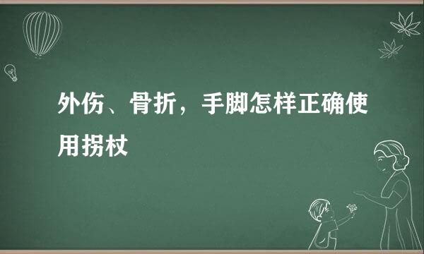外伤、骨折，手脚怎样正确使用拐杖