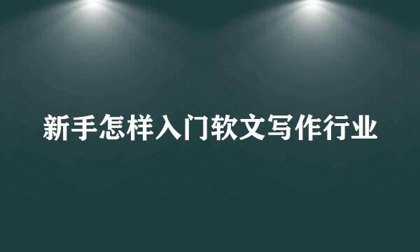 新手怎样入门软文写作行业