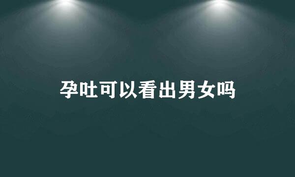 孕吐可以看出男女吗