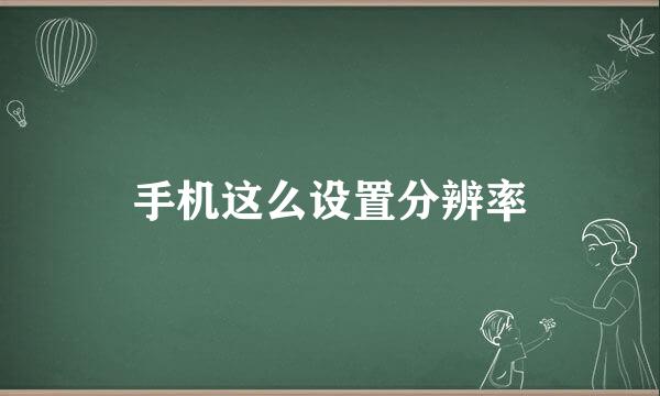手机这么设置分辨率