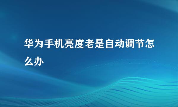 华为手机亮度老是自动调节怎么办