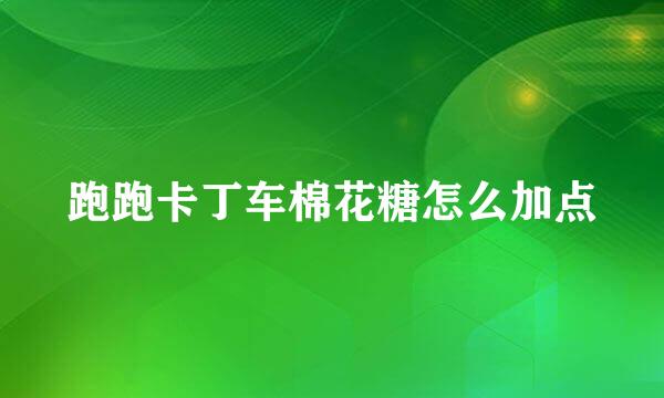 跑跑卡丁车棉花糖怎么加点