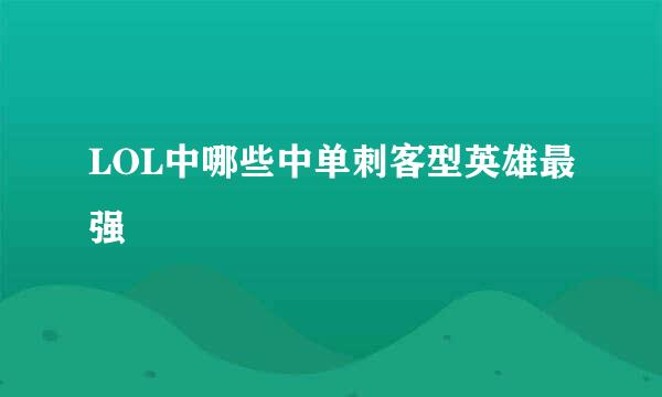 LOL中哪些中单刺客型英雄最强