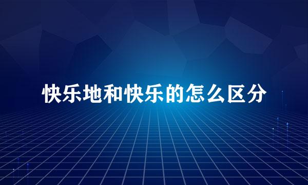 快乐地和快乐的怎么区分