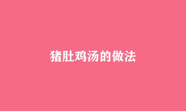 猪肚鸡汤的做法