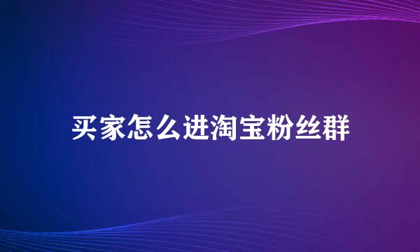 买家怎么进淘宝粉丝群