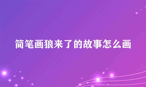 简笔画狼来了的故事怎么画