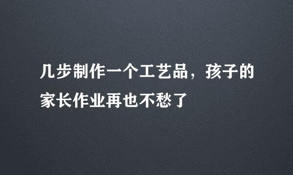几步制作一个工艺品，孩子的家长作业再也不愁了