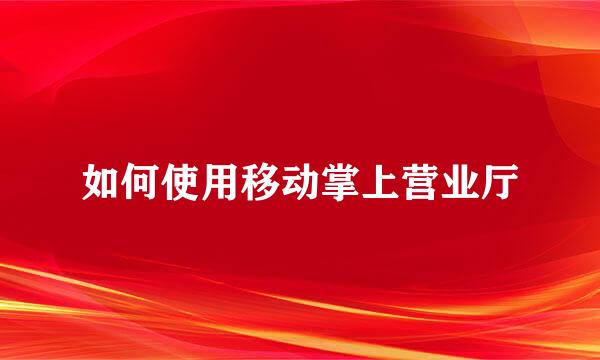 如何使用移动掌上营业厅