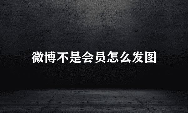 微博不是会员怎么发图