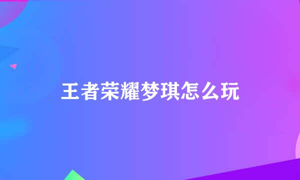 王者荣耀梦琪怎么玩