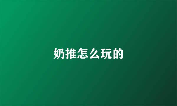 奶推怎么玩的