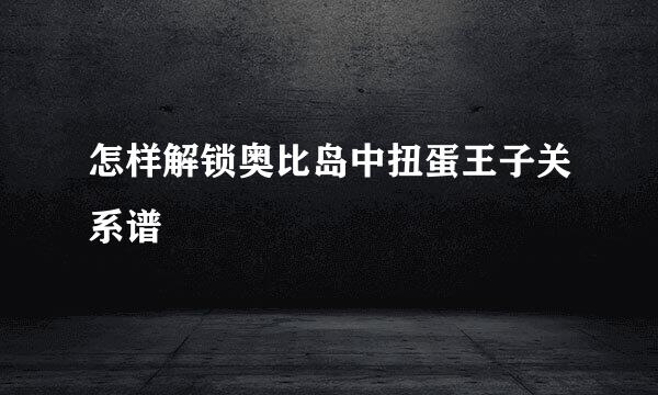 怎样解锁奥比岛中扭蛋王子关系谱