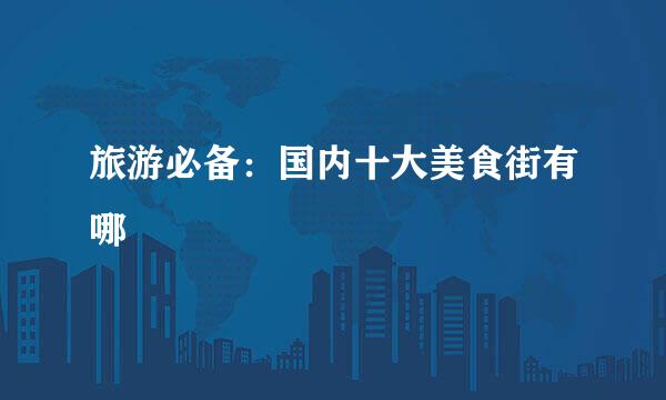 旅游必备：国内十大美食街有哪