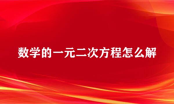 数学的一元二次方程怎么解