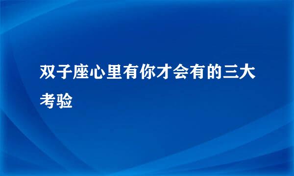 双子座心里有你才会有的三大考验