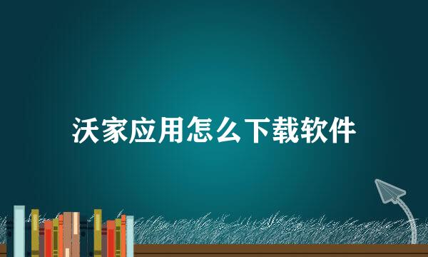沃家应用怎么下载软件