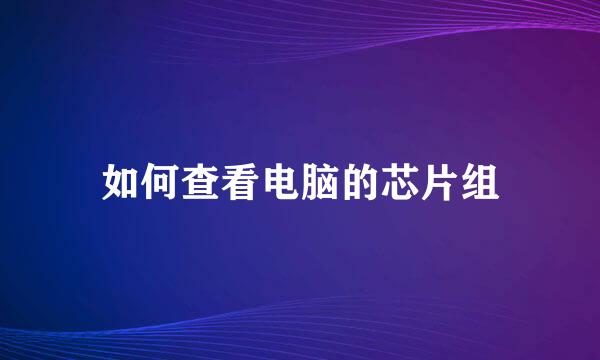如何查看电脑的芯片组