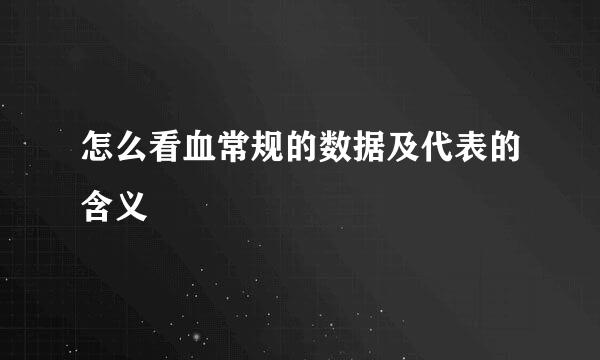 怎么看血常规的数据及代表的含义