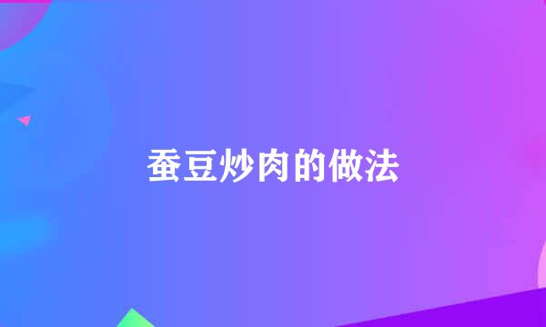 蚕豆炒肉的做法
