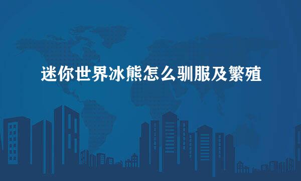 迷你世界冰熊怎么驯服及繁殖