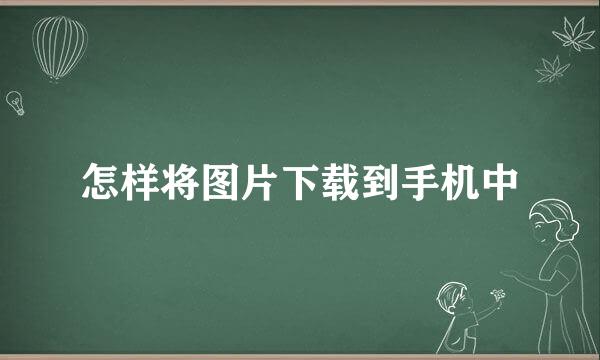 怎样将图片下载到手机中