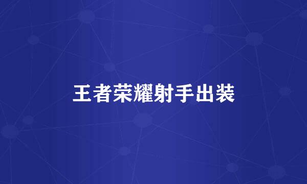 王者荣耀射手出装