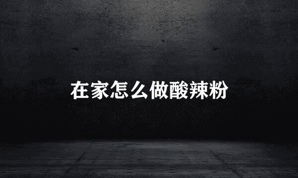 在家怎么做酸辣粉