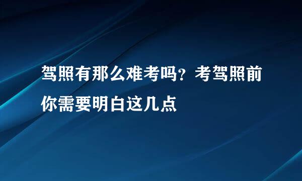 驾照有那么难考吗？考驾照前你需要明白这几点
