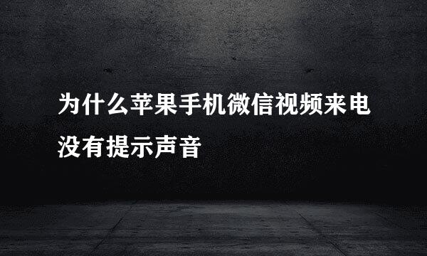 为什么苹果手机微信视频来电没有提示声音