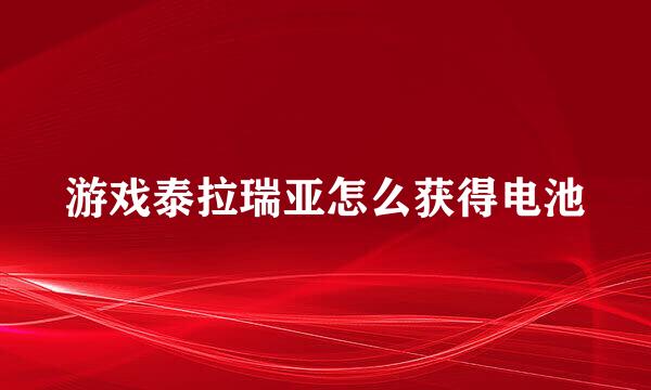 游戏泰拉瑞亚怎么获得电池