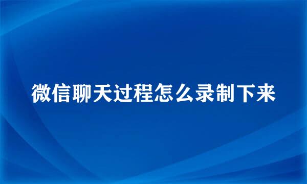 微信聊天过程怎么录制下来